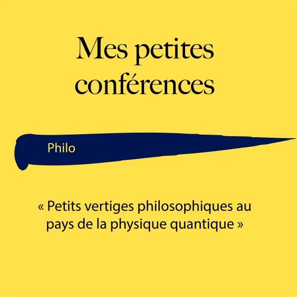 Mes petites conf Sciences : Petits vertiges philosophiques au pays de la physique quantique